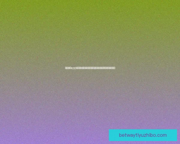 必威体育app下载最新版全新功能解析体验让您畅享极速体育娱乐新天地