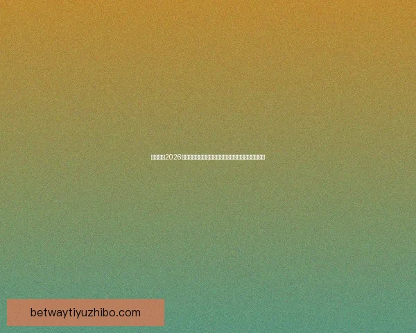 深度解析2026世界杯投注赔率走势与冠军热门球队夺冠概率前瞻分析